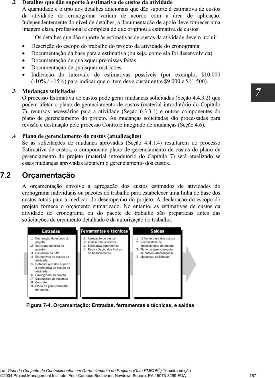 Os detalhes que dão suporte às estimativas de custos da atividade devem incluir: Descrição do escopo do trabalho do projeto da atividade do cronograma Documentação da base para a estimativa (ou seja,