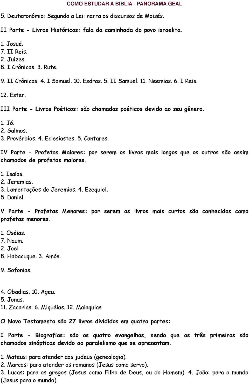 5. Cantares. IV Parte - Profetas Maiores: por serem os livros mais longos que os outros são assim chamados de profetas maiores. 1. Isaías. 2. Jeremias. 3. Lamentações de Jeremias. 4. Ezequiel. 5.