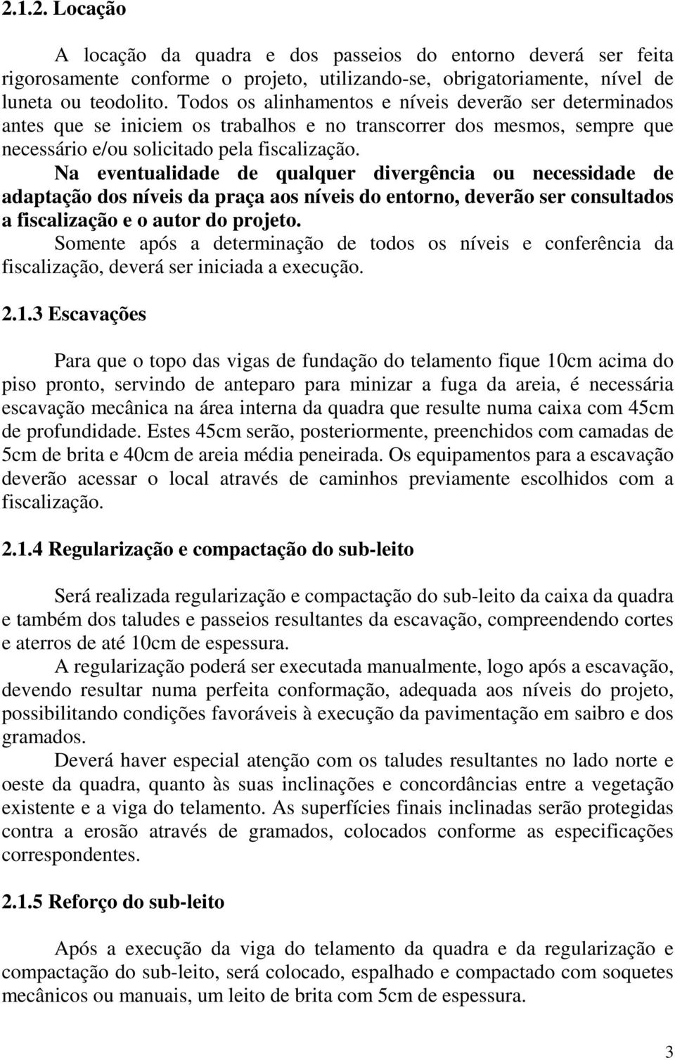 Na eventualidade de qualquer divergência ou necessidade de adaptação dos níveis da praça aos níveis do entorno, deverão ser consultados a fiscalização e o autor do projeto.