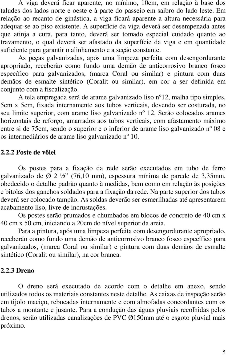 A superfície da viga deverá ser desempenada antes que atinja a cura, para tanto, deverá ser tomado especial cuidado quanto ao travamento, o qual deverá ser afastado da superfície da viga e em