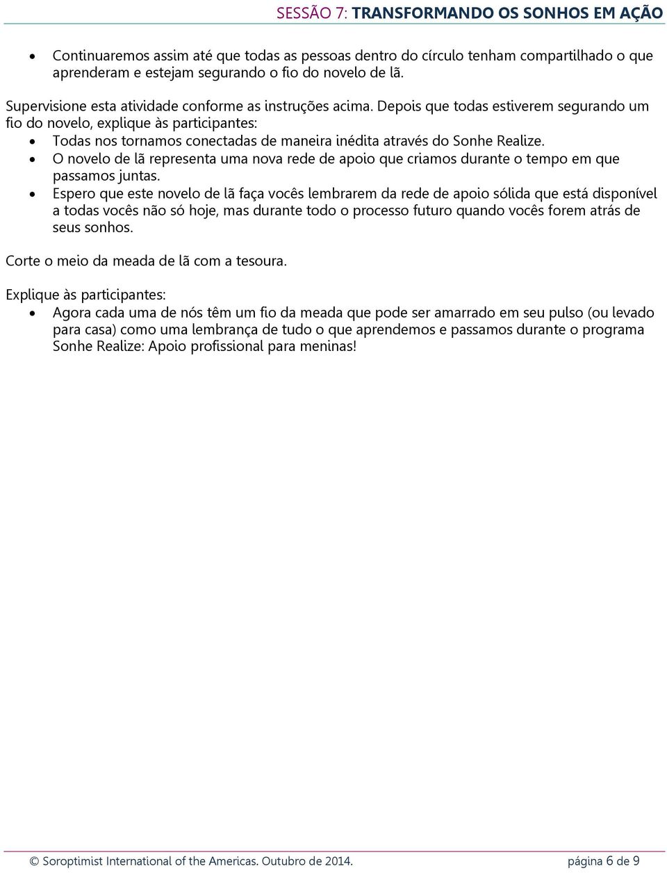 Depois que todas estiverem segurando um fio do novelo, explique às participantes: Todas nos tornamos conectadas de maneira inédita através do Sonhe Realize.