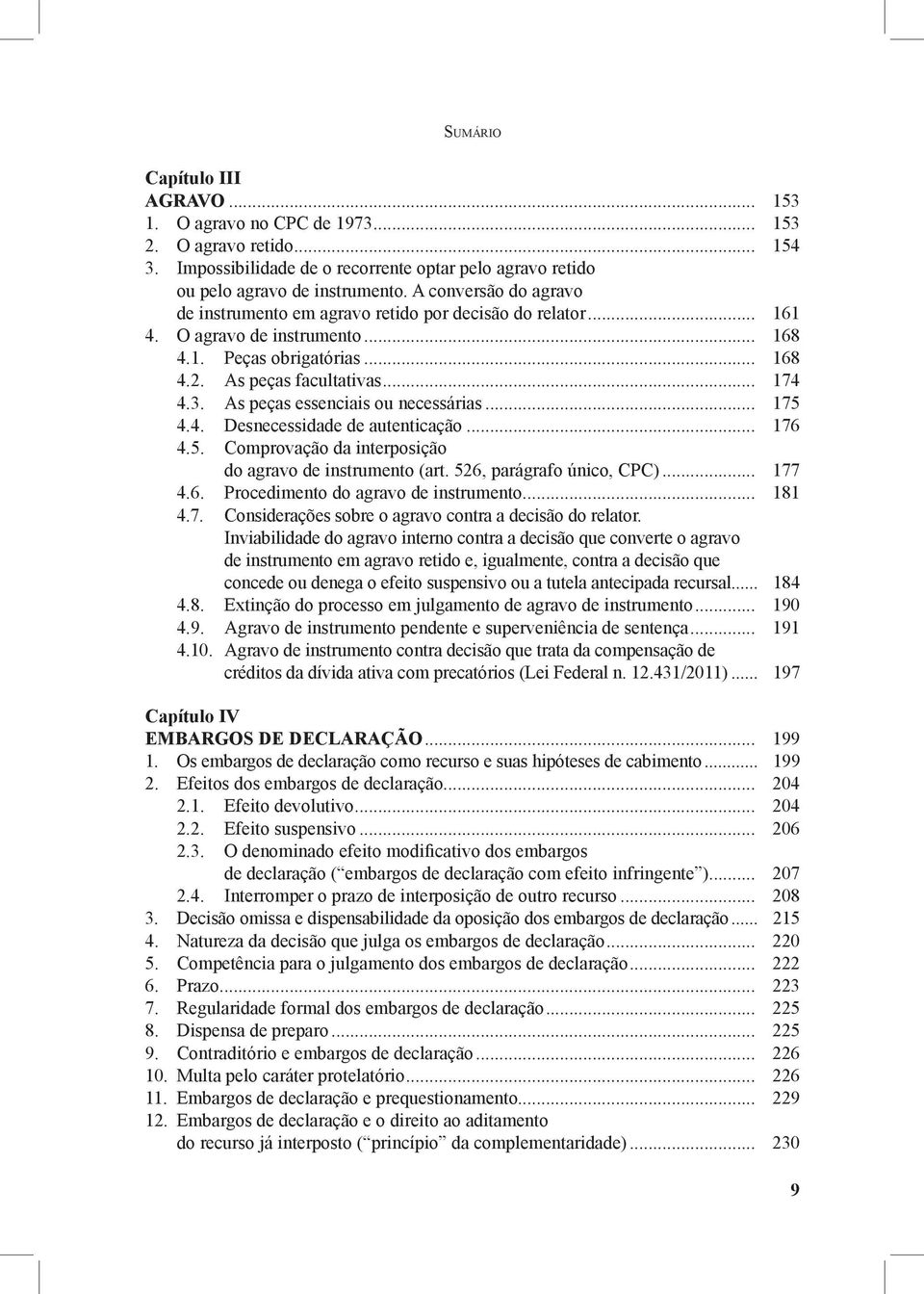 As peças essenciais ou necessárias... 175 4.4. Desnecessidade de autenticação... 176 4.5. Comprovação da interposição do agravo de instrumento (art. 526, parágrafo único, CPC)... 177 4.6. Procedimento do agravo de instrumento.