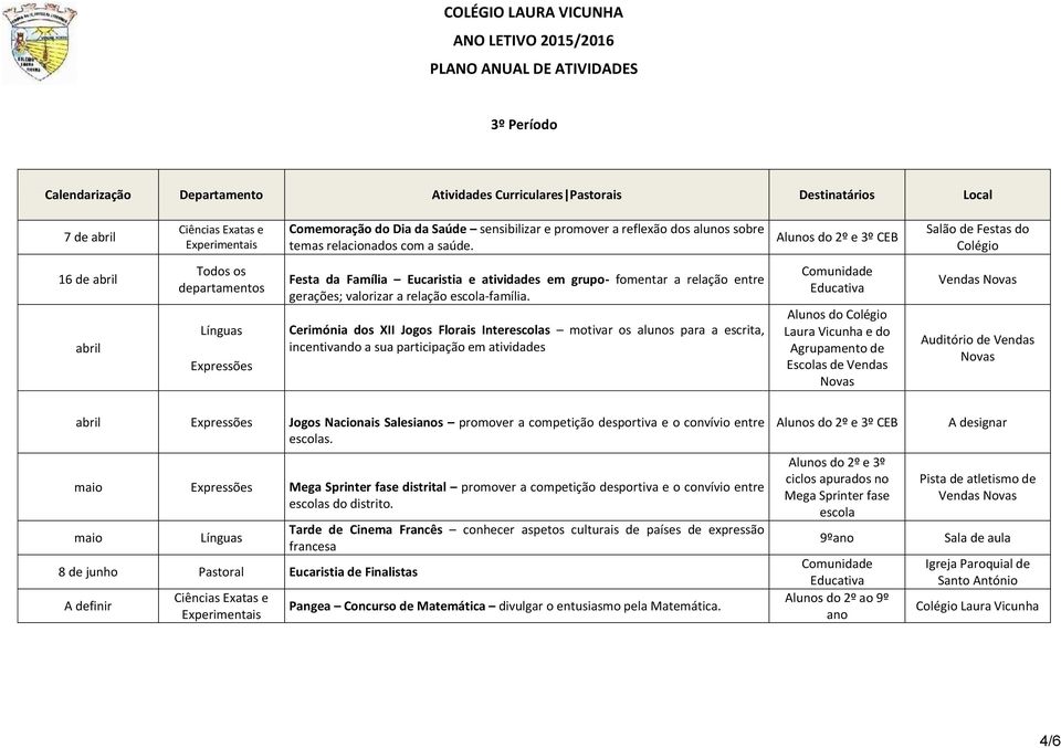 Salão de Festas do 16 de abril abril Todos os departamentos Expressões Festa da Família Eucaristia e atividades em grupo- fomentar a relação entre gerações; valorizar a relação escola-família.