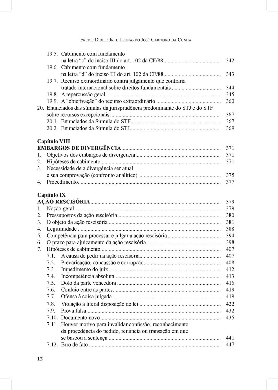 .. 360 20. Enunciados das súmulas da jurisprudência predominante do STJ e do STF sobre recursos excepcionais... 367 20.1. Enunciados da Súmula do STF... 367 20.2. Enunciados da Súmula do STJ.