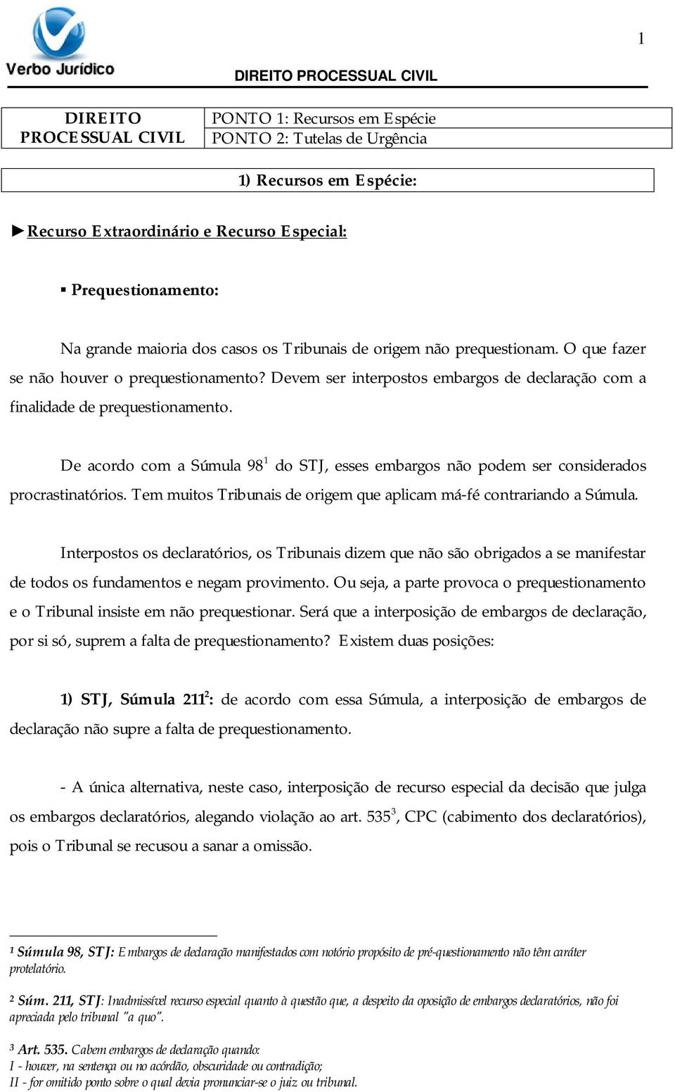 De acordo com a Súmula 98 1 do STJ, esses embargos não podem ser considerados procrastinatórios. Tem muitos Tribunais de origem que aplicam má-fé contrariando a Súmula.