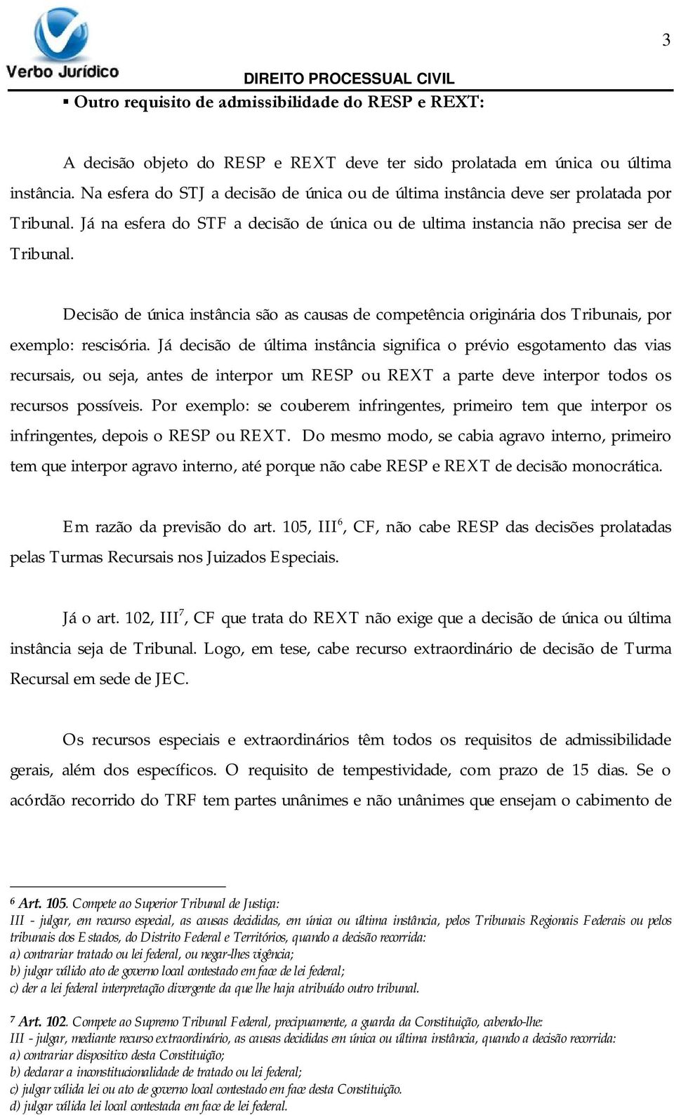 Decisão de única instância são as causas de competência originária dos Tribunais, por exemplo: rescisória.