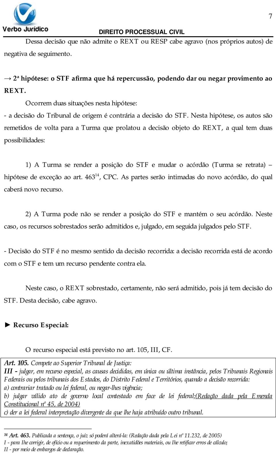 Nesta hipótese, os autos são remetidos de volta para a Turma que prolatou a decisão objeto do REXT, a qual tem duas possibilidades: 1) A Turma se render a posição do STF e mudar o acórdão (Turma se