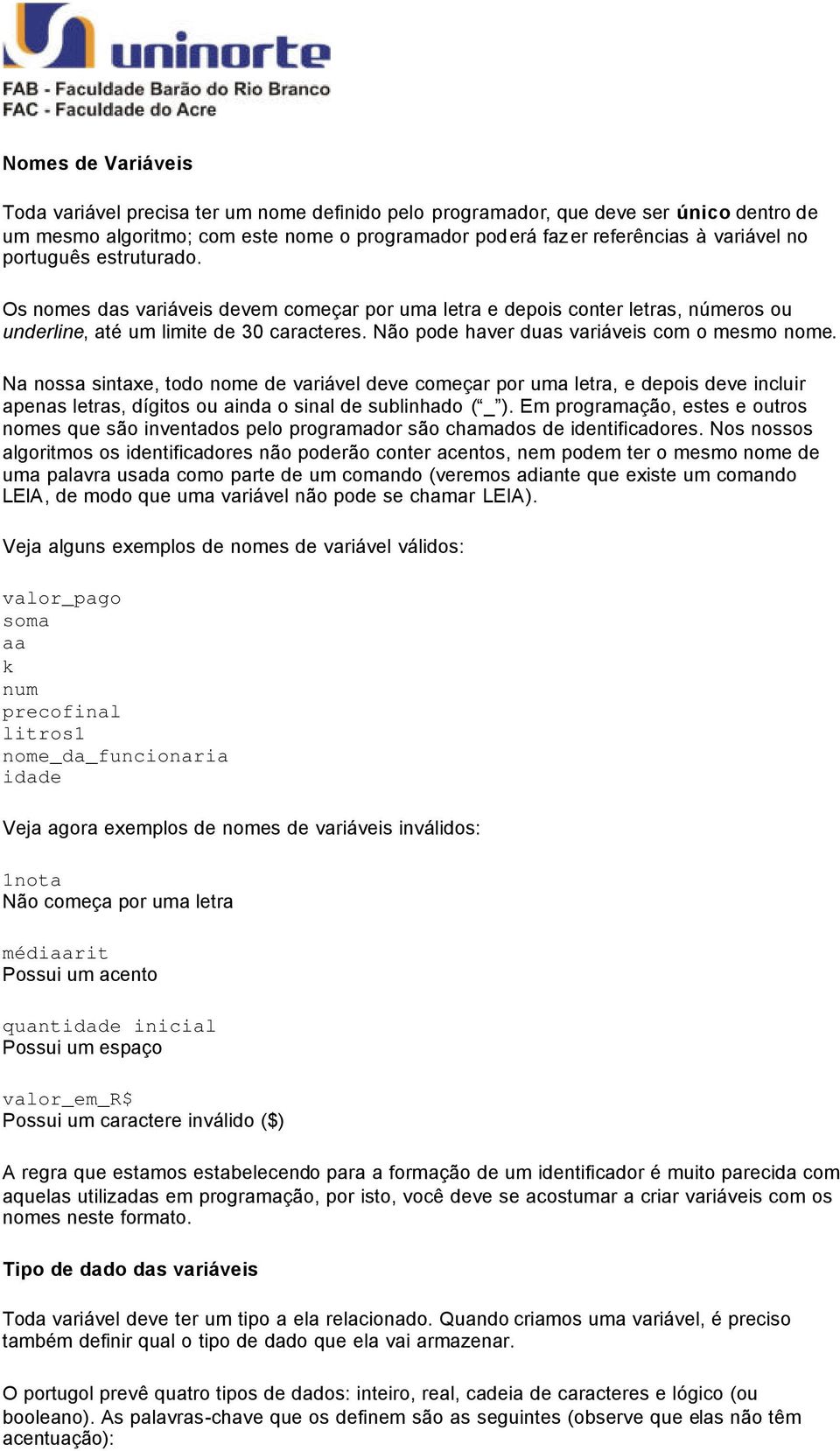 Na nossa sintaxe, todo nome de variável deve começar por uma letra, e depois deve incluir apenas letras, dígitos ou ainda o sinal de sublinhado ( _ ).