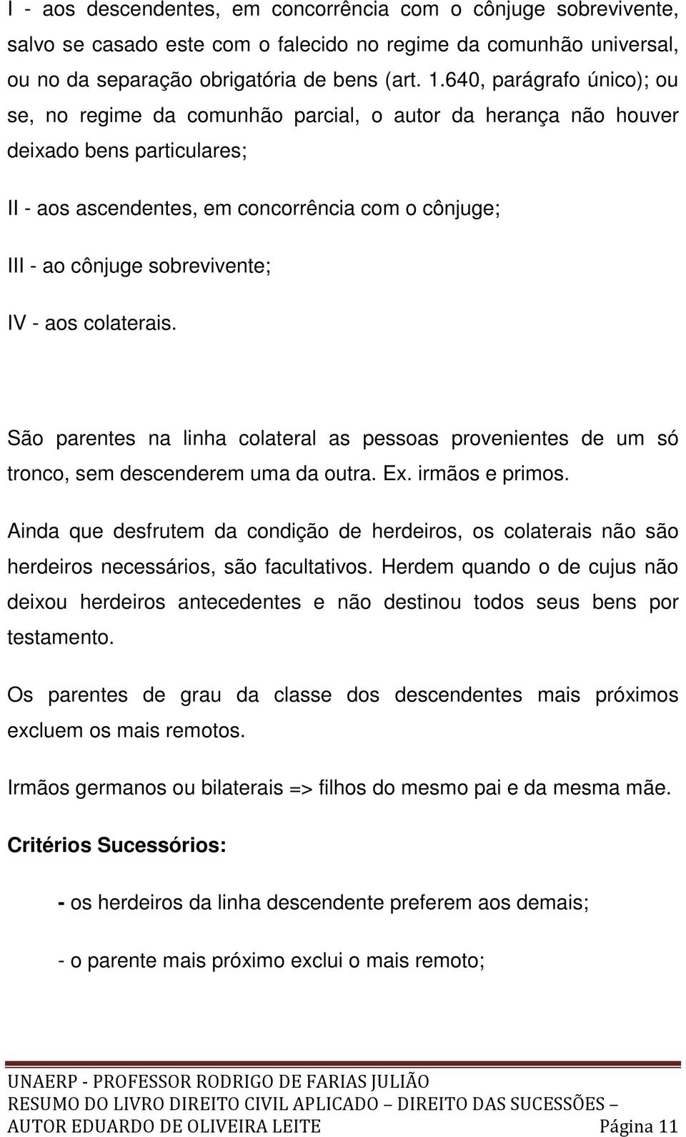 sobrevivente; IV - aos colaterais. São parentes na linha colateral as pessoas provenientes de um só tronco, sem descenderem uma da outra. Ex. irmãos e primos.