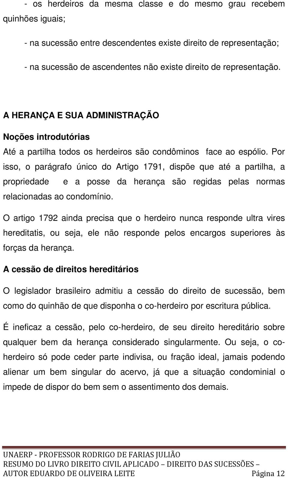 Por isso, o parágrafo único do Artigo 1791, dispõe que até a partilha, a propriedade e a posse da herança são regidas pelas normas relacionadas ao condomínio.