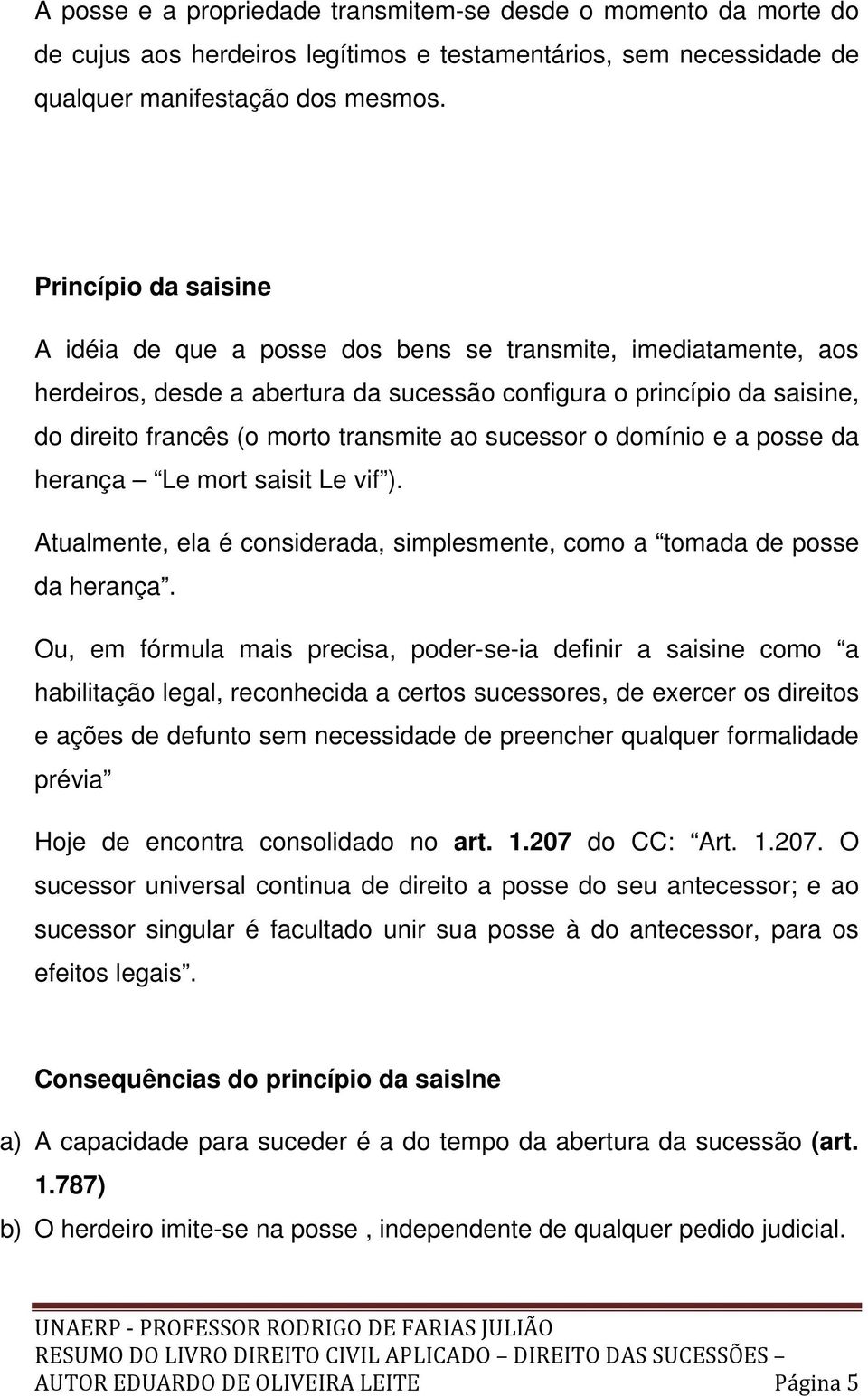 ao sucessor o domínio e a posse da herança Le mort saisit Le vif ). Atualmente, ela é considerada, simplesmente, como a tomada de posse da herança.