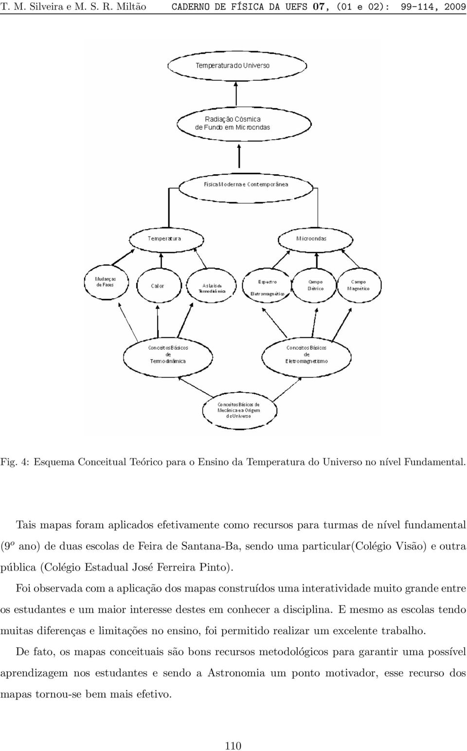 Estadual José Ferreira Pinto). Foi observada com a aplicação dos mapas construídos uma interatividade muito grande entre os estudantes e um maior interesse destes em conhecer a disciplina.