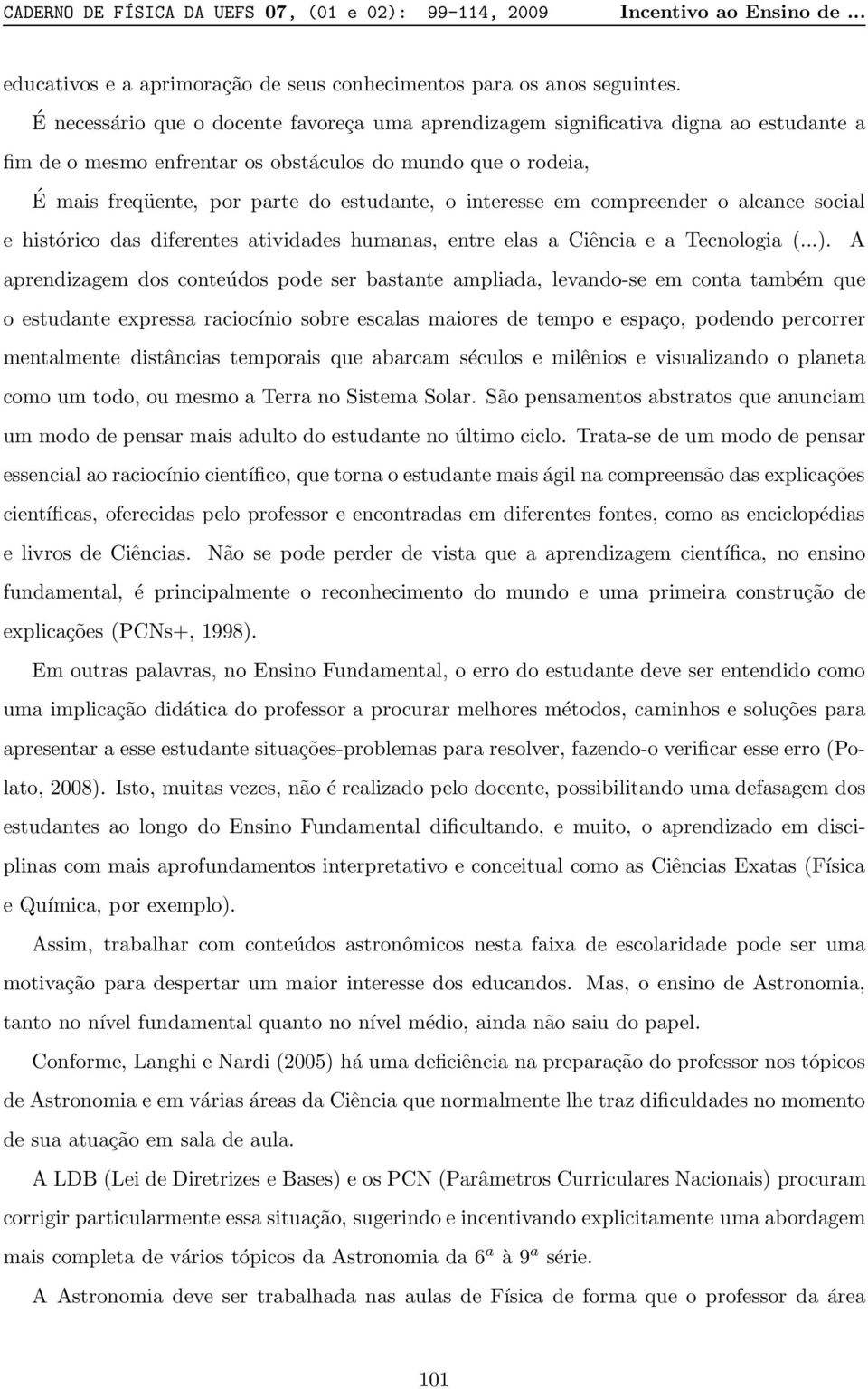 interesse em compreender o alcance social e histórico das diferentes atividades humanas, entre elas a Ciência e a Tecnologia (...).