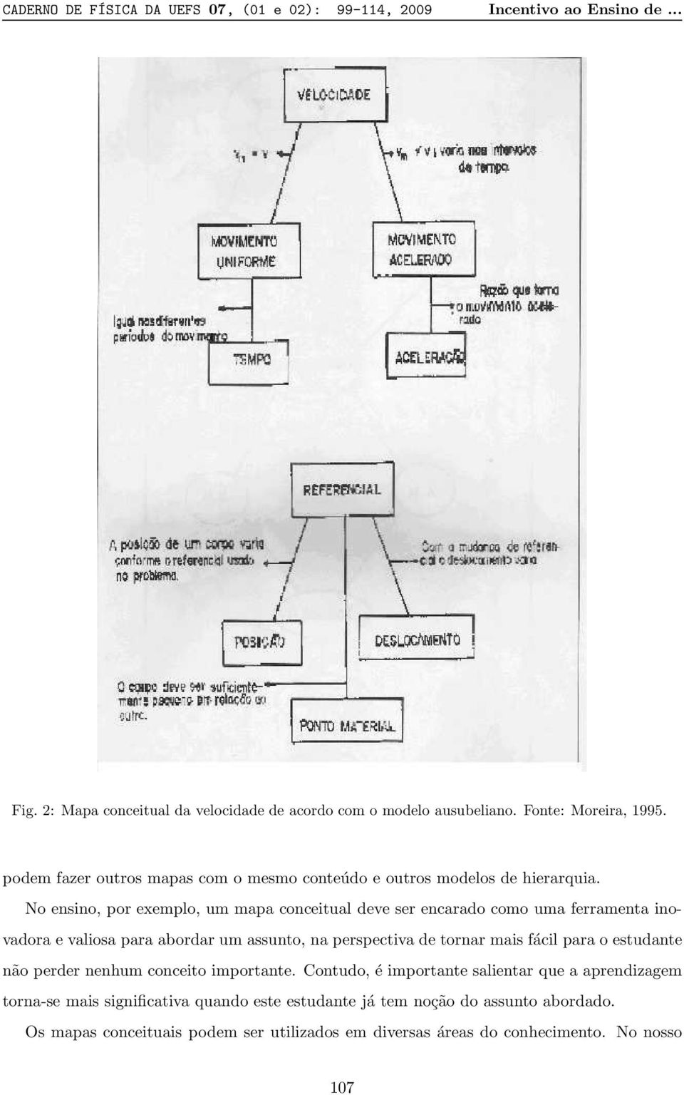 No ensino, por exemplo, um mapa conceitual deve ser encarado como uma ferramenta inovadora e valiosa para abordar um assunto, na perspectiva de tornar mais fácil para o