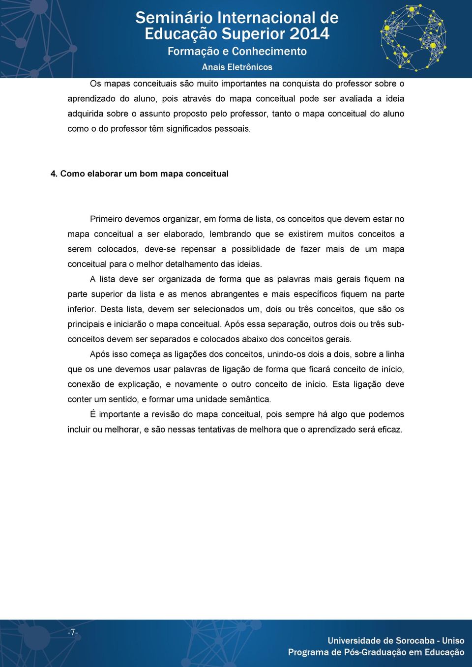 Como elaborar um bom mapa conceitual Primeiro devemos organizar, em forma de lista, os conceitos que devem estar no mapa conceitual a ser elaborado, lembrando que se existirem muitos conceitos a