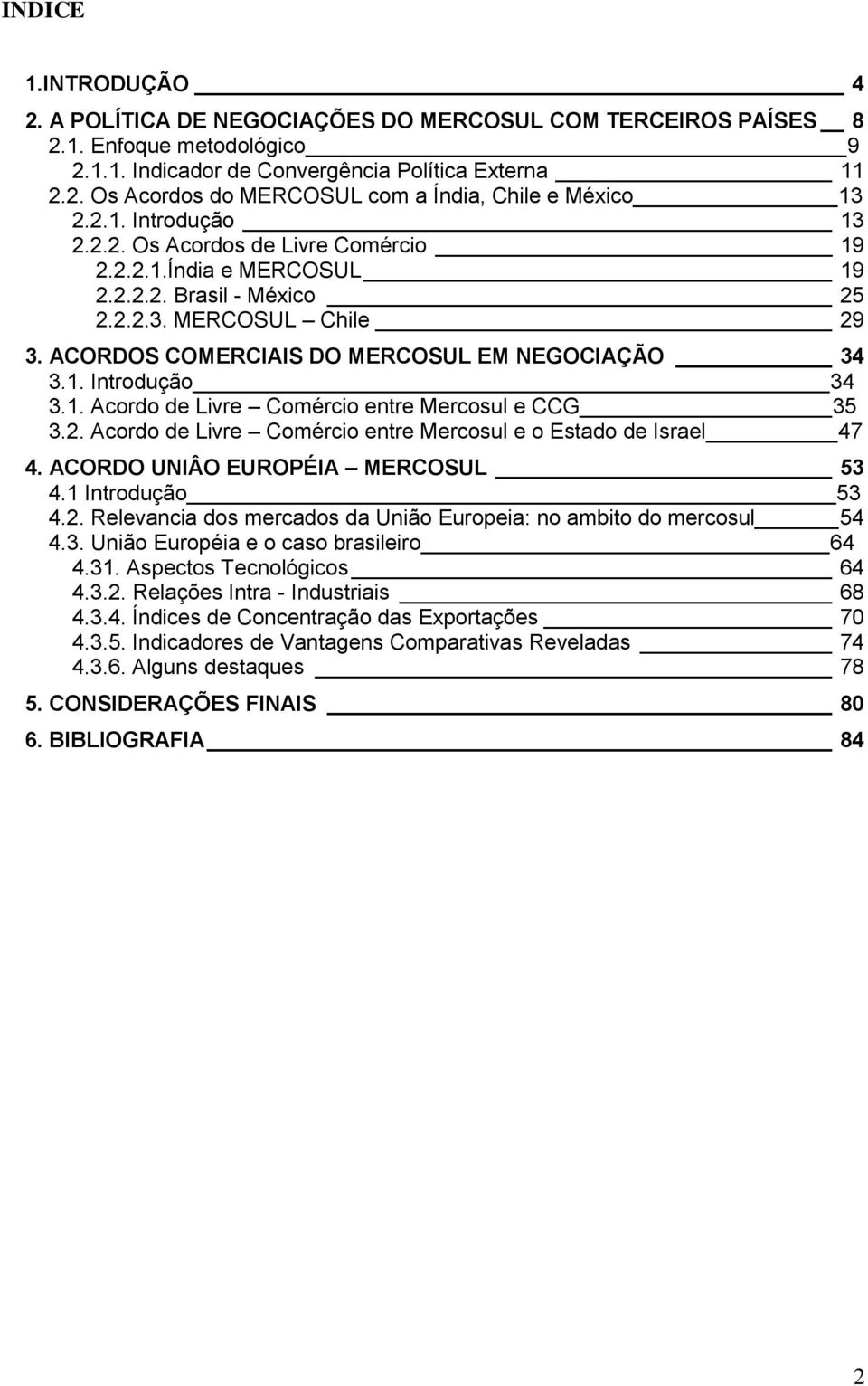 1. Acordo de Livre Comércio entre Mercosul e CCG 35 3.2. Acordo de Livre Comércio entre Mercosul e o Estado de Israel 47 4. ACORDO UNIÂO EUROPÉIA MERCOSUL 53 4.1 Introdução 53 4.2. Relevancia dos mercados da União Europeia: no ambito do mercosul 54 4.