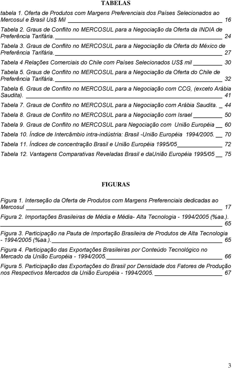 27 Tabela 4 Relações Comerciais do Chile com Países Selecionados US$ mil 30 Tabela 5. Graus de Conflito no MERCOSUL para a Negociação da Oferta do Chile de Preferência Tarifária. 32 Tabela 6.