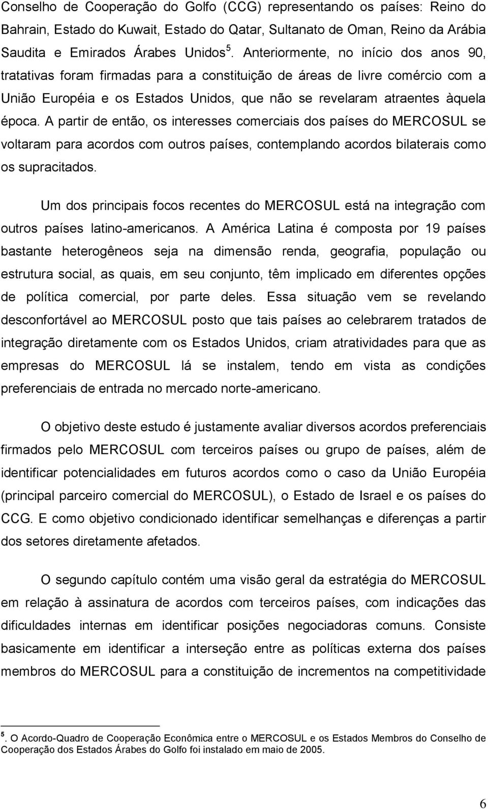 A partir de então, os interesses comerciais dos países do MERCOSUL se voltaram para acordos com outros países, contemplando acordos bilaterais como os supracitados.