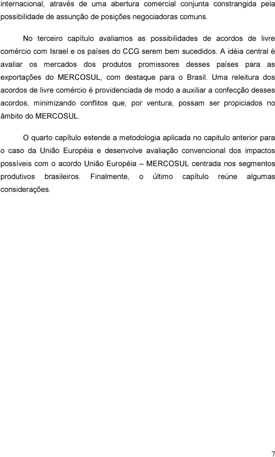 A idéia central é avaliar os mercados dos produtos promissores desses países para as exportações do MERCOSUL, com destaque para o Brasil.