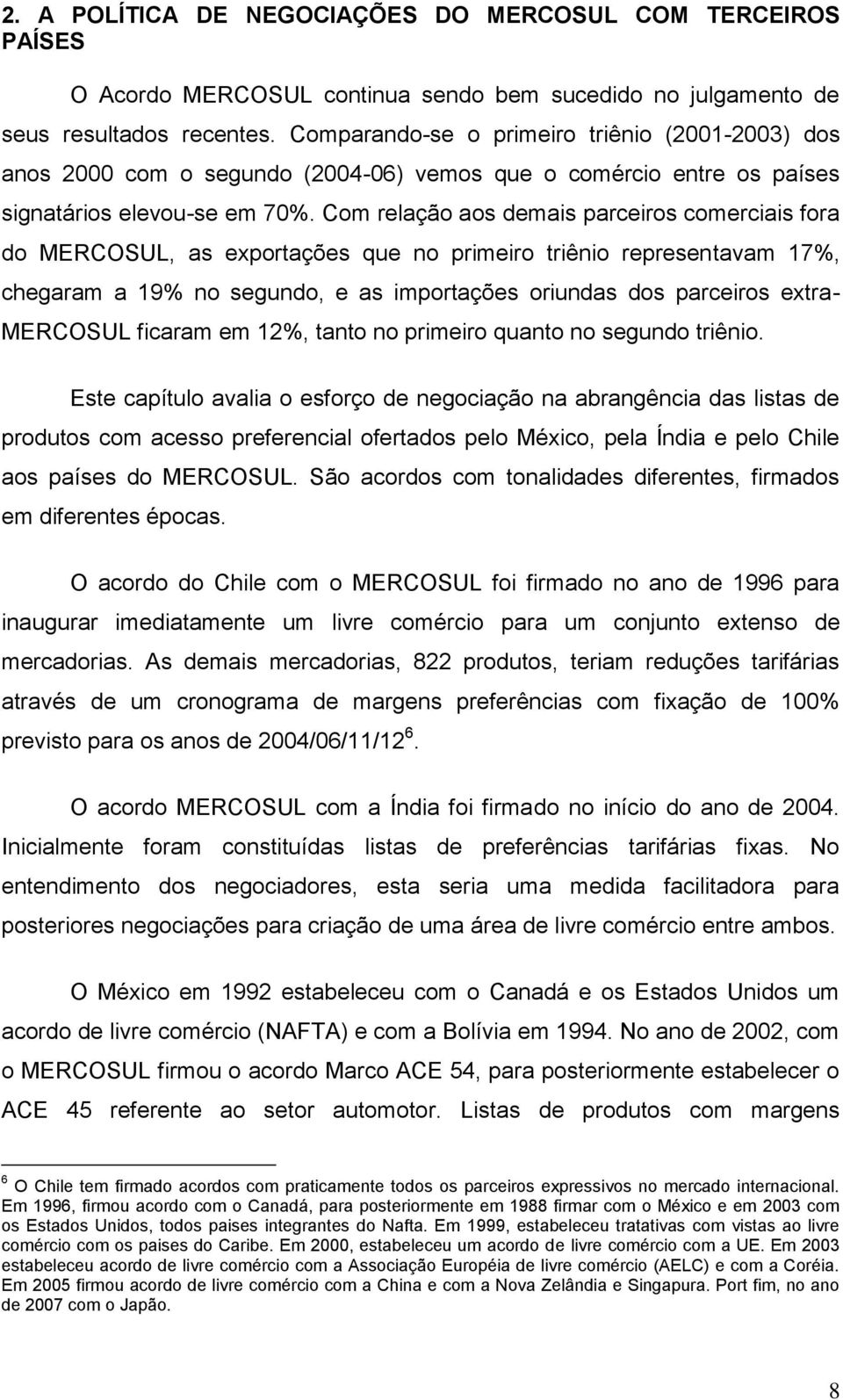 Com relação aos demais parceiros comerciais fora do MERCOSUL, as exportações que no primeiro triênio representavam 17%, chegaram a 19% no segundo, e as importações oriundas dos parceiros extra-