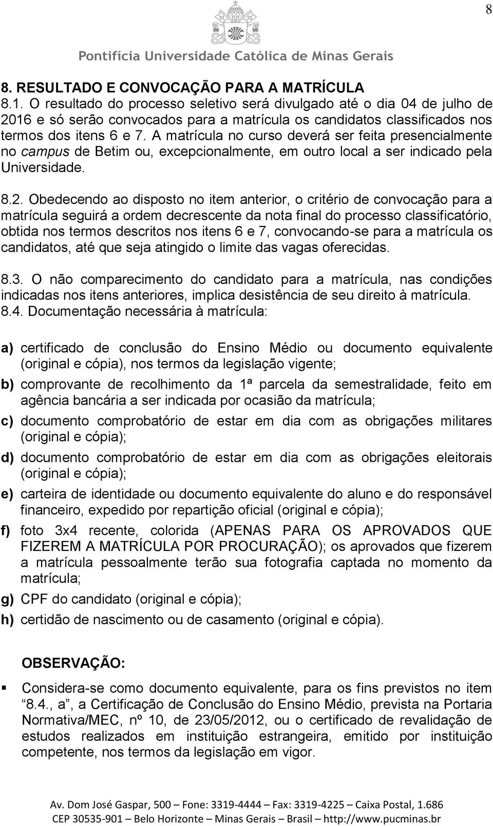 A matrícula no curso deverá ser feita presencialmente no campus de Betim ou, excepcionalmente, em outro local a ser indicado pela Universidade. 8.2.