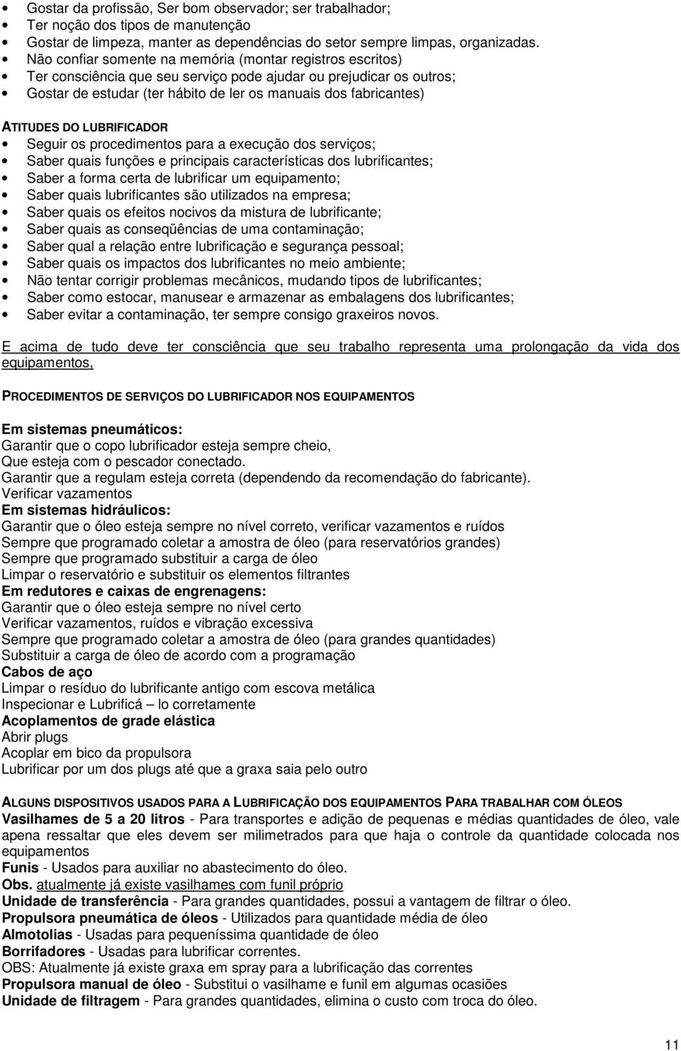 ATITUDES DO LUBRIFICADOR Seguir os procedimentos para a execução dos serviços; Saber quais funções e principais características dos lubrificantes; Saber a forma certa de lubrificar um equipamento;