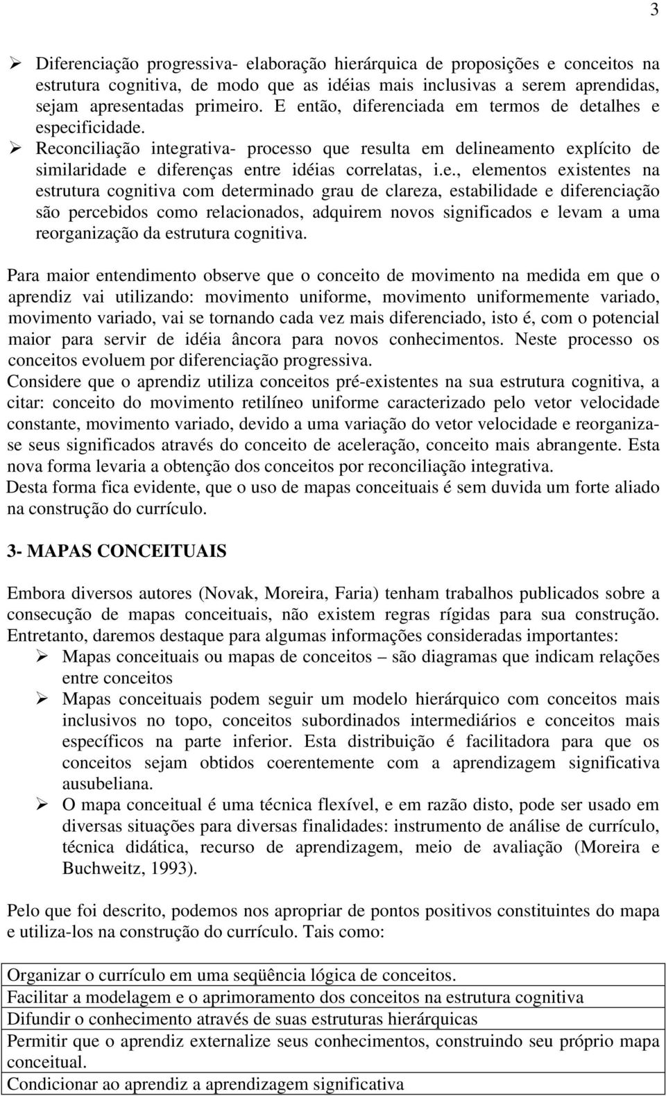 elementos existentes na estrutura cognitiva com determinado grau de clareza, estabilidade e diferenciação são percebidos como relacionados, adquirem novos significados e levam a uma reorganização da