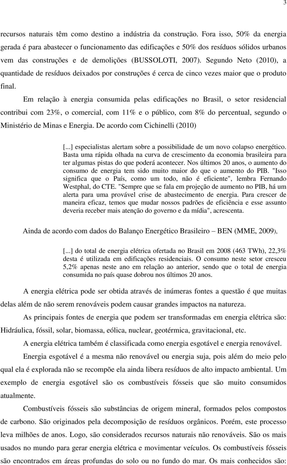 Segundo Neto (2010), a quantidade de resíduos deixados por construções é cerca de cinco vezes maior que o produto final.