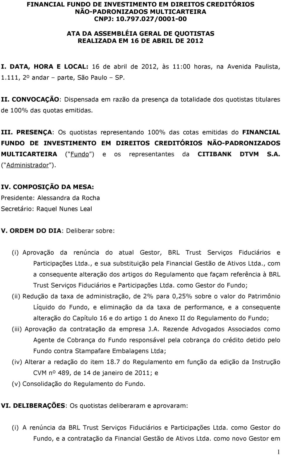 PRESENÇA: Os quotistas representando 100% das cotas emitidas do FINANCIAL FUNDO DE INVESTIMENTO EM DIREITOS CREDITÓRIOS NÃO-PADRONIZADOS MULTICARTEIRA ( Fundo ) e os representantes da CITIBANK DTVM S.