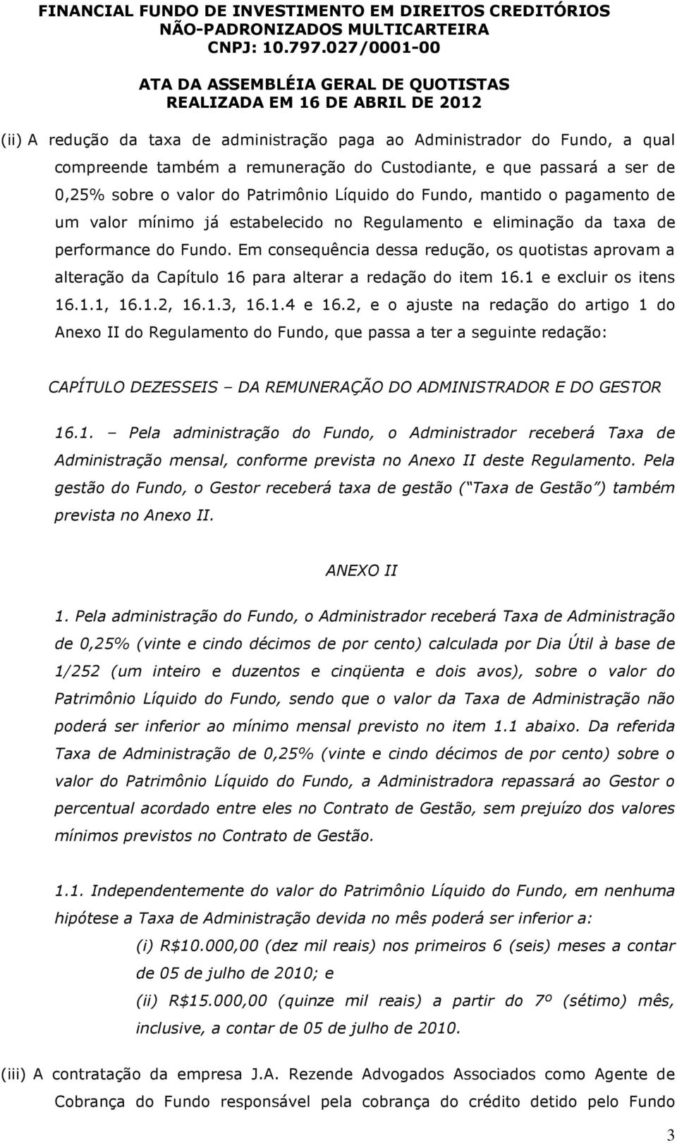 Em consequência dessa redução, os quotistas aprovam a alteração da Capítulo 16 para alterar a redação do item 16.1 e excluir os itens 16.1.1, 16.1.2, 16.1.3, 16.1.4 e 16.