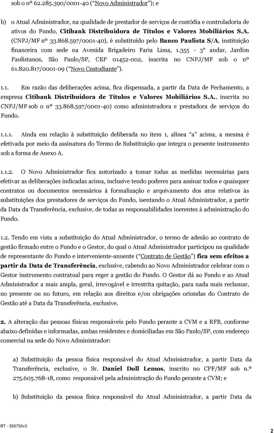 Mobiliários S.A. (CNPJ/MF nº 33.868.597/0001-40), é substituído pelo Banco Paulista S/A, instituição financeira com sede na Avenida Brigadeiro Faria Lima, 1.