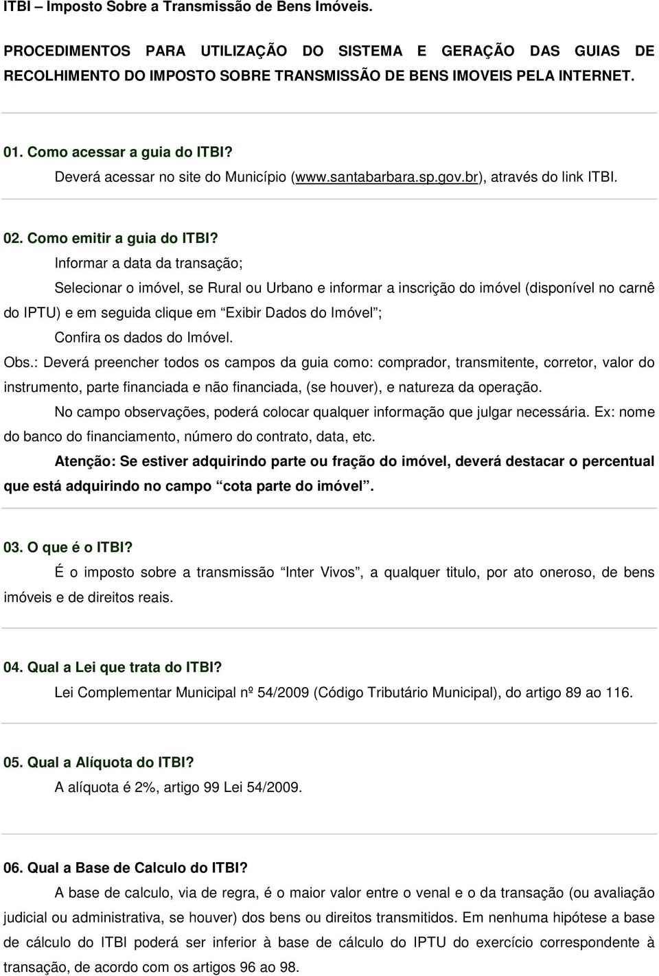 Informar a data da transação; Selecionar o imóvel, se Rural ou Urbano e informar a inscrição do imóvel (disponível no carnê do IPTU) e em seguida clique em Exibir Dados do Imóvel ; Confira os dados