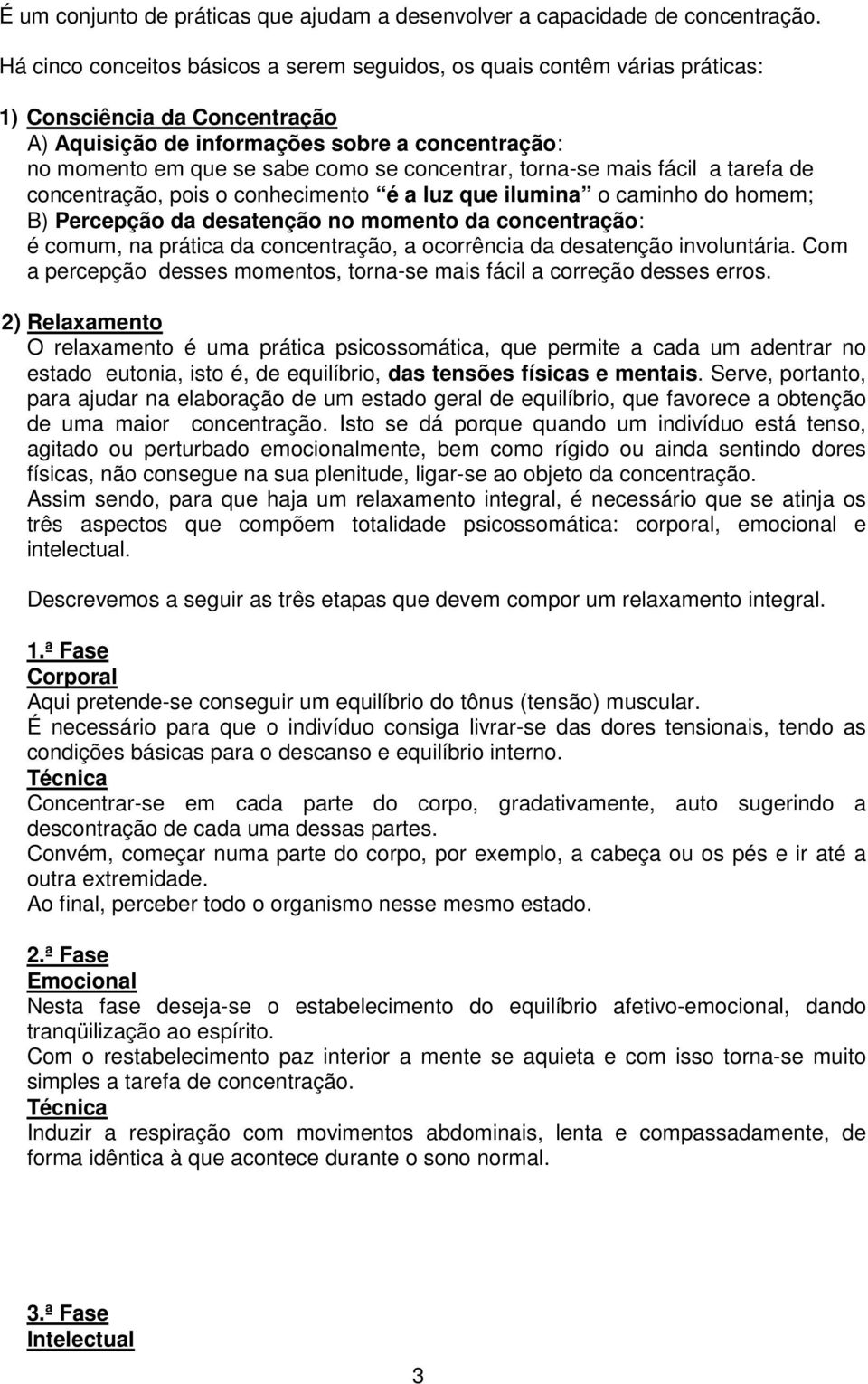 concentrar, torna-se mais fácil a tarefa de concentração, pois o conhecimento é a luz que ilumina o caminho do homem; B) Percepção da desatenção no momento da concentração: é comum, na prática da