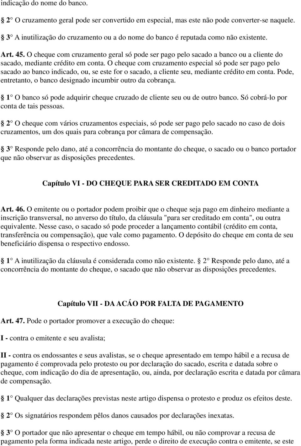 O cheque com cruzamento geral só pode ser pago pelo sacado a banco ou a cliente do sacado, mediante crédito em conta.