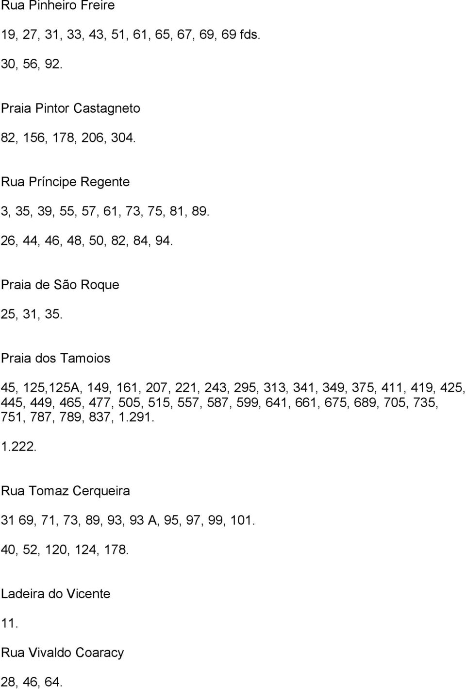 Praia dos Tamoios 45, 125,125A, 149, 161, 207, 221, 243, 295, 313, 341, 349, 375, 411, 419, 425, 445, 449, 465, 477, 505, 515, 557, 587, 599, 641,