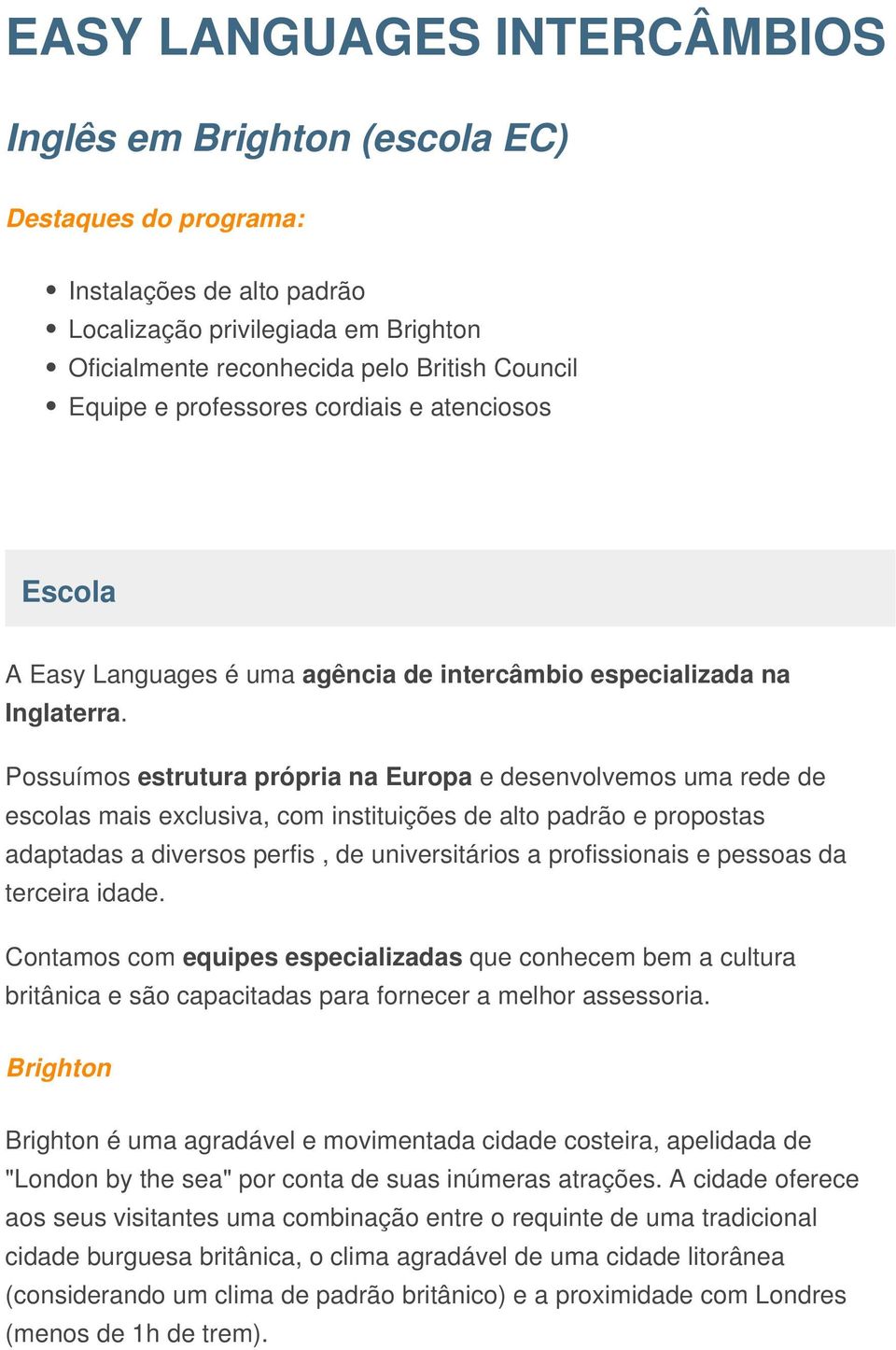 Possuímos estrutura própria na Europa e desenvolvemos uma rede de escolas mais exclusiva, com instituições de alto padrão e propostas adaptadas a diversos perfis, de universitários a profissionais e