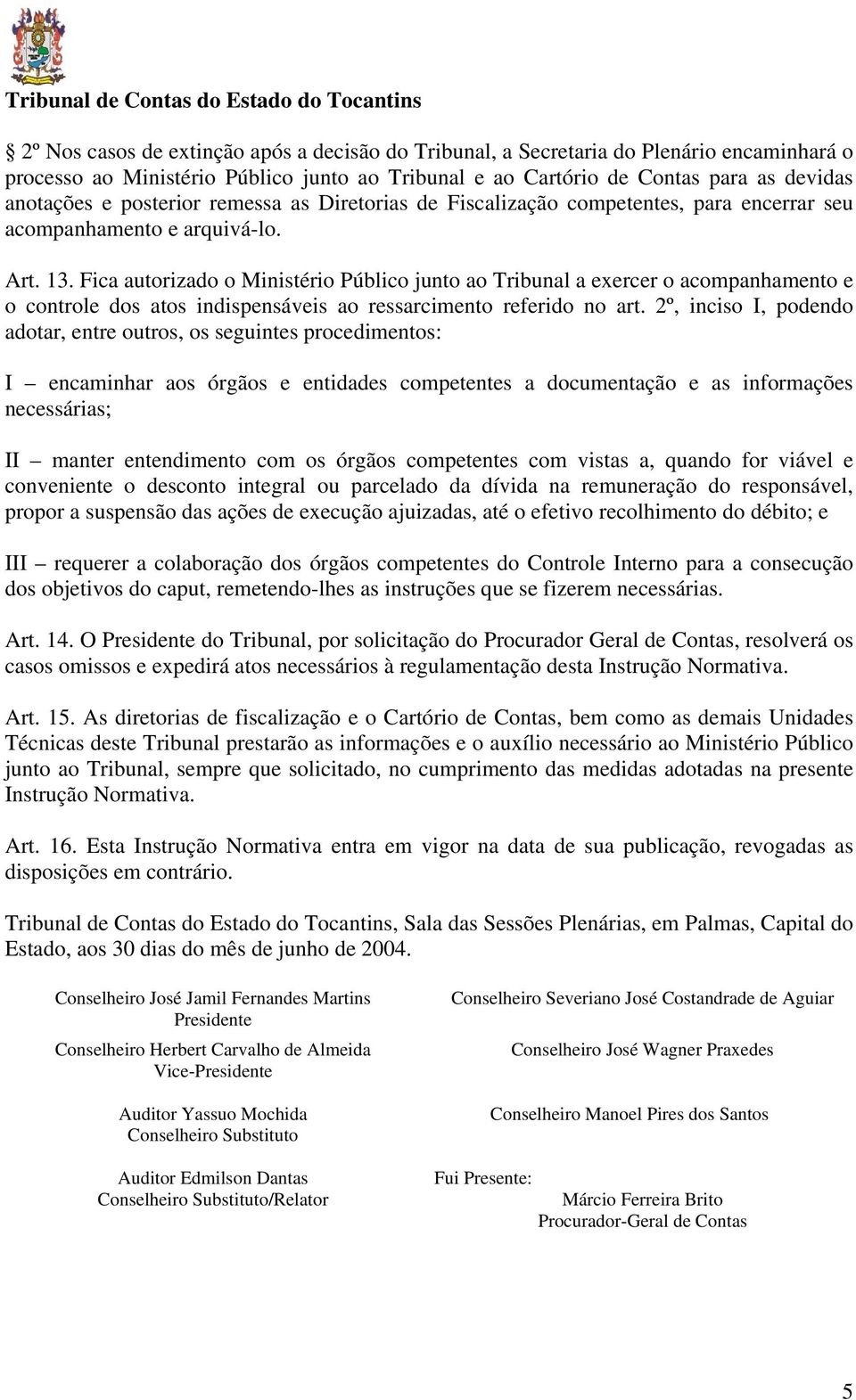 Fica autorizado o Ministério Público junto ao Tribunal a exercer o acompanhamento e o controle dos atos indispensáveis ao ressarcimento referido no art.