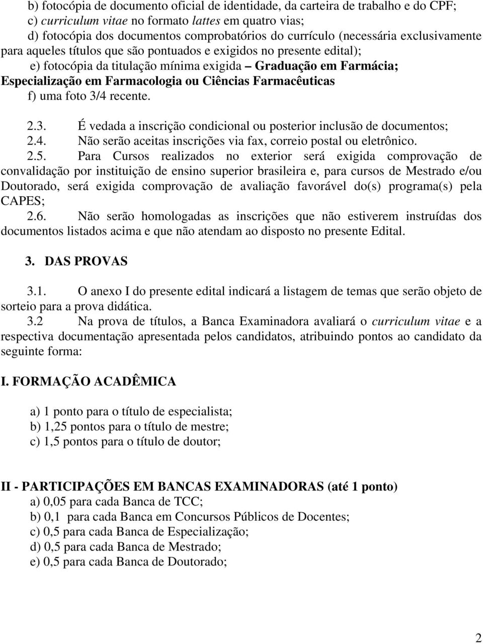 Ciências Farmacêuticas f) uma foto 3/4 recente. 2.3. É vedada a inscrição condicional ou posterior inclusão de documentos; 2.4. Não serão aceitas inscrições via fax, correio postal ou eletrônico. 2.5.