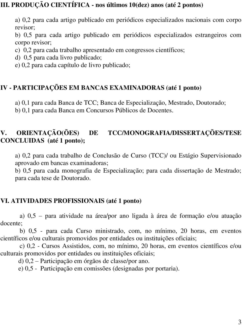 publicado; IV - PARTICIPAÇÕES EM BANCAS EXAMINADORAS (até 1 ponto) a) 0,1 para cada Banca de TCC; Banca de Especialização, Mestrado, Doutorado; b) 0,1 para cada Banca em Concursos Públicos de