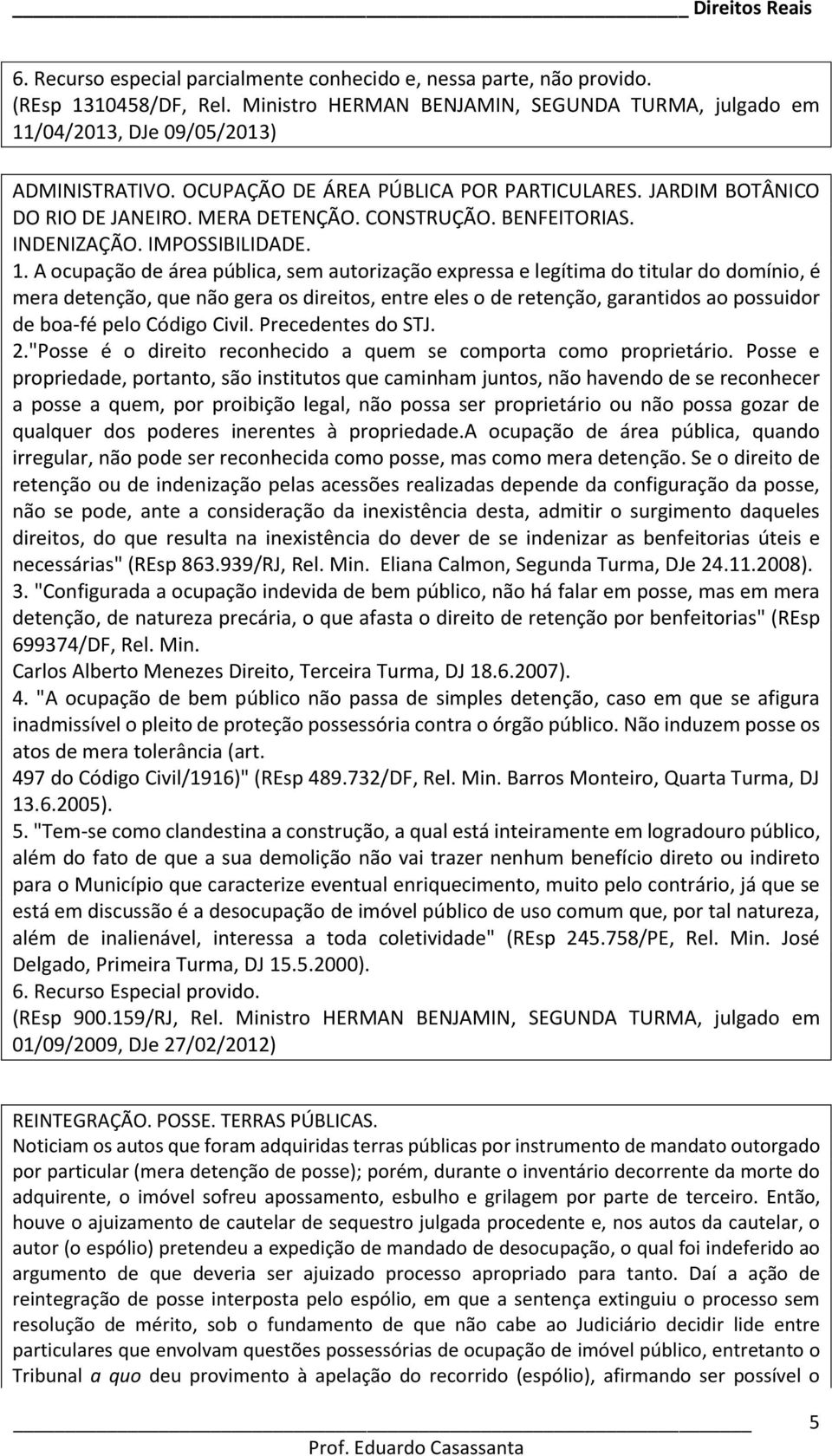 A ocupação de área pública, sem autorização expressa e legítima do titular do domínio, é mera detenção, que não gera os direitos, entre eles o de retenção, garantidos ao possuidor de boa-fé pelo