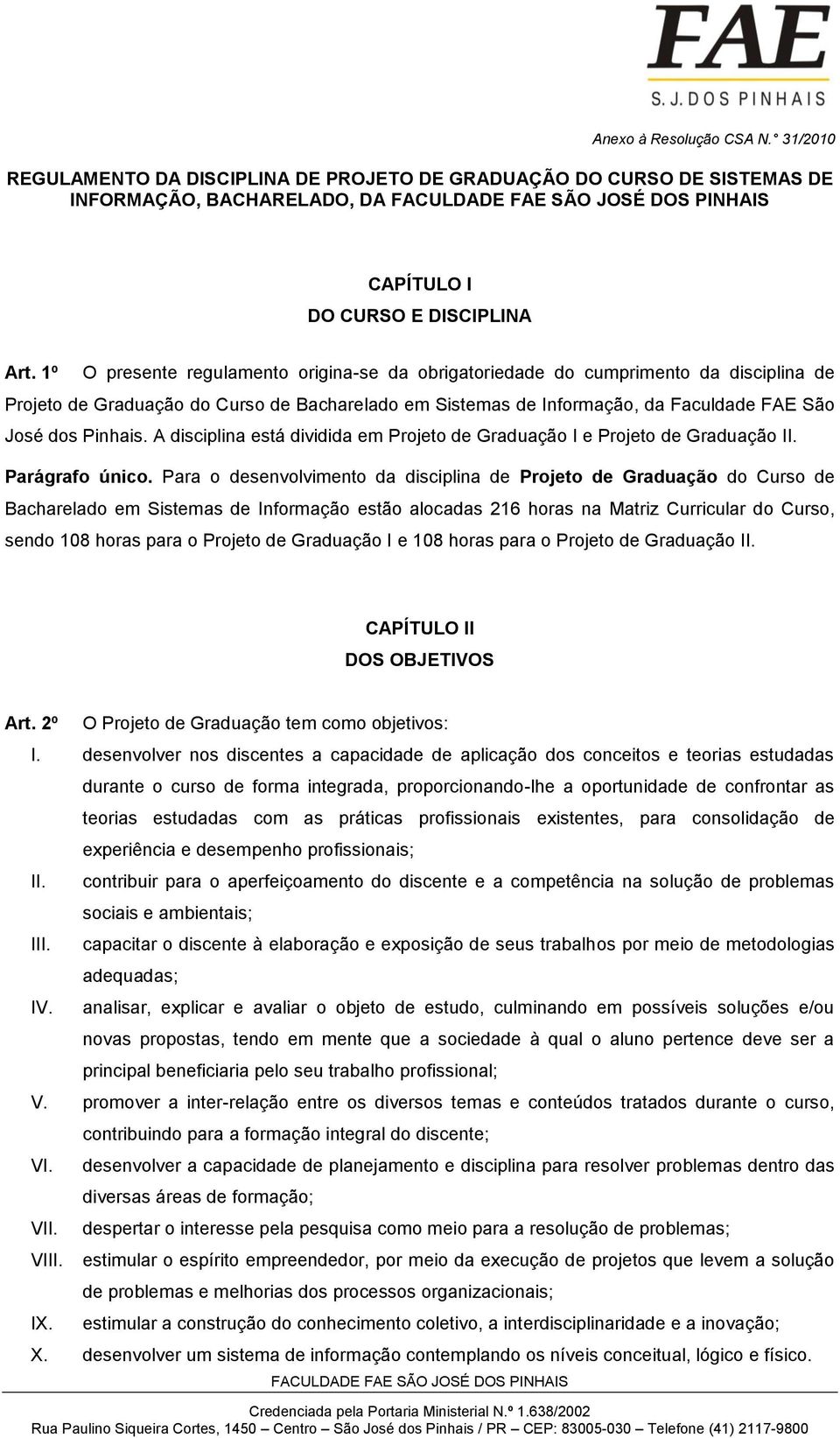 A disciplina está dividida em Projeto de Graduação I e Projeto de Graduação II. Parágrafo único.