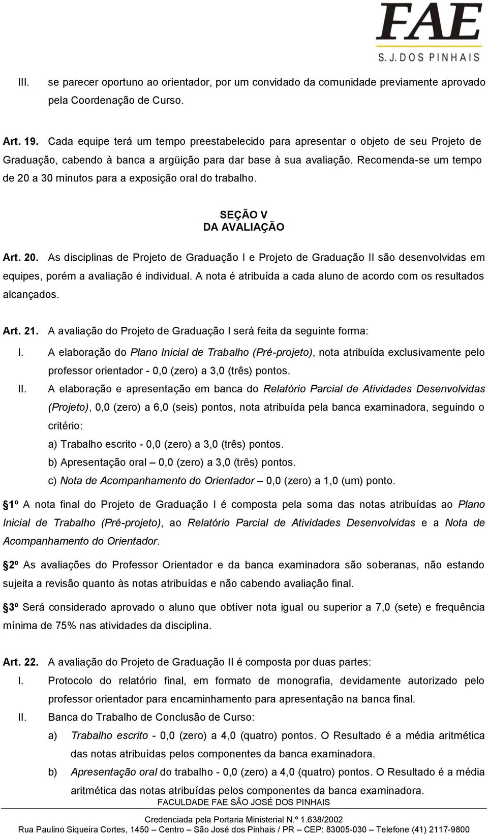 Recomenda-se um tempo de 20 a 30 minutos para a exposição oral do trabalho. SEÇÃO V DA AVALIAÇÃO Art. 20. As disciplinas de Projeto de Graduação I e Projeto de Graduação II são desenvolvidas em equipes, porém a avaliação é individual.