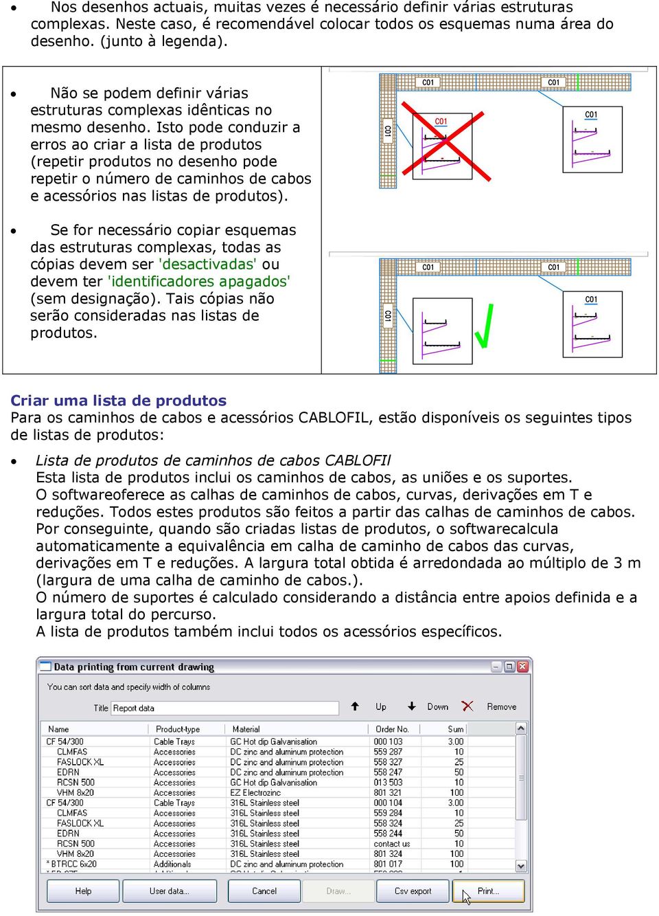 Isto pode conduzir a erros ao criar a lista de produtos (repetir produtos no desenho pode repetir o número de caminhos de cabos e acessórios nas listas de produtos).