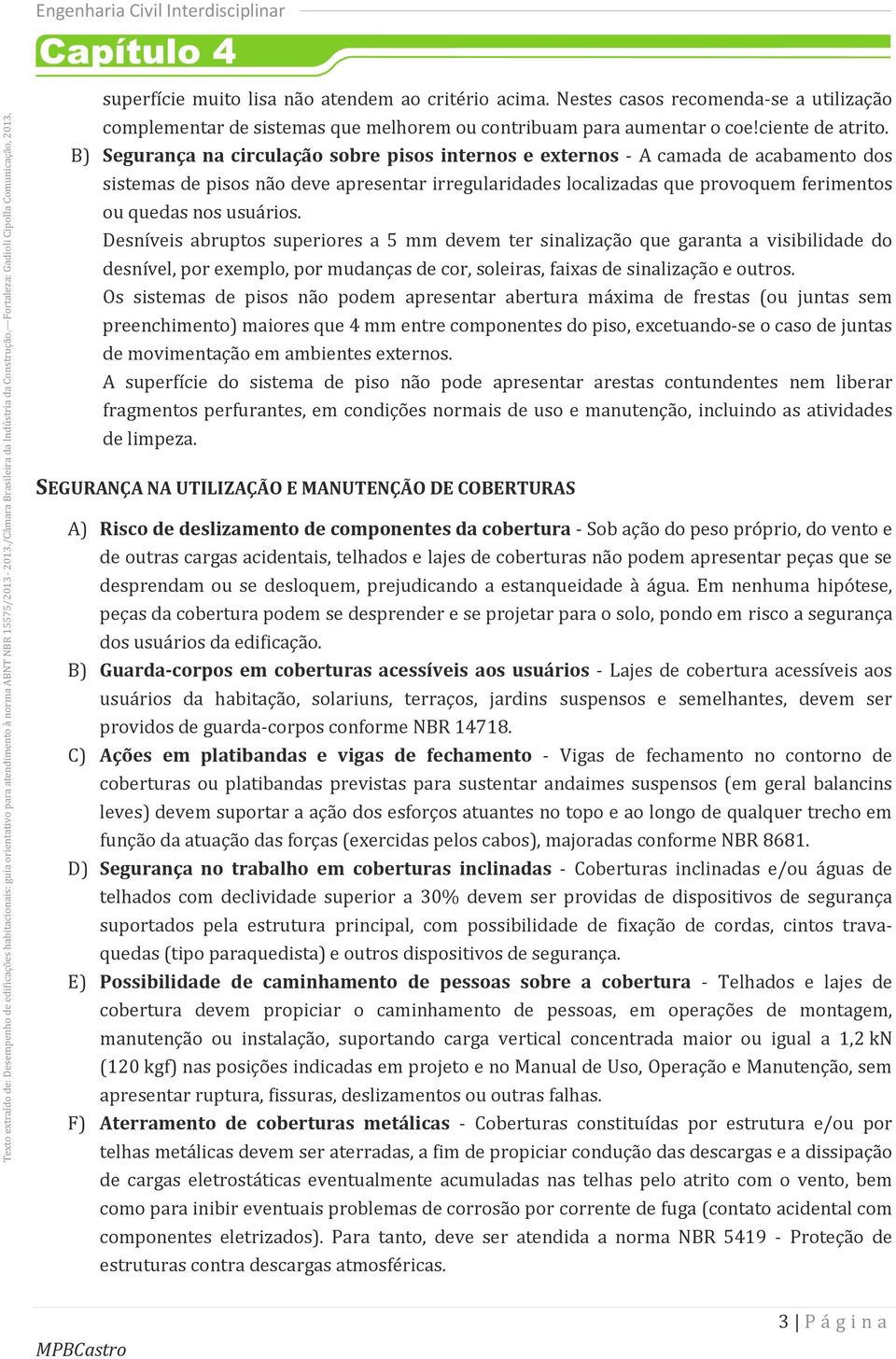 usuários. Desníveis abruptos superiores a 5 mm devem ter sinalização que garanta a visibilidade do desnível, por exemplo, por mudanças de cor, soleiras, faixas de sinalização e outros.