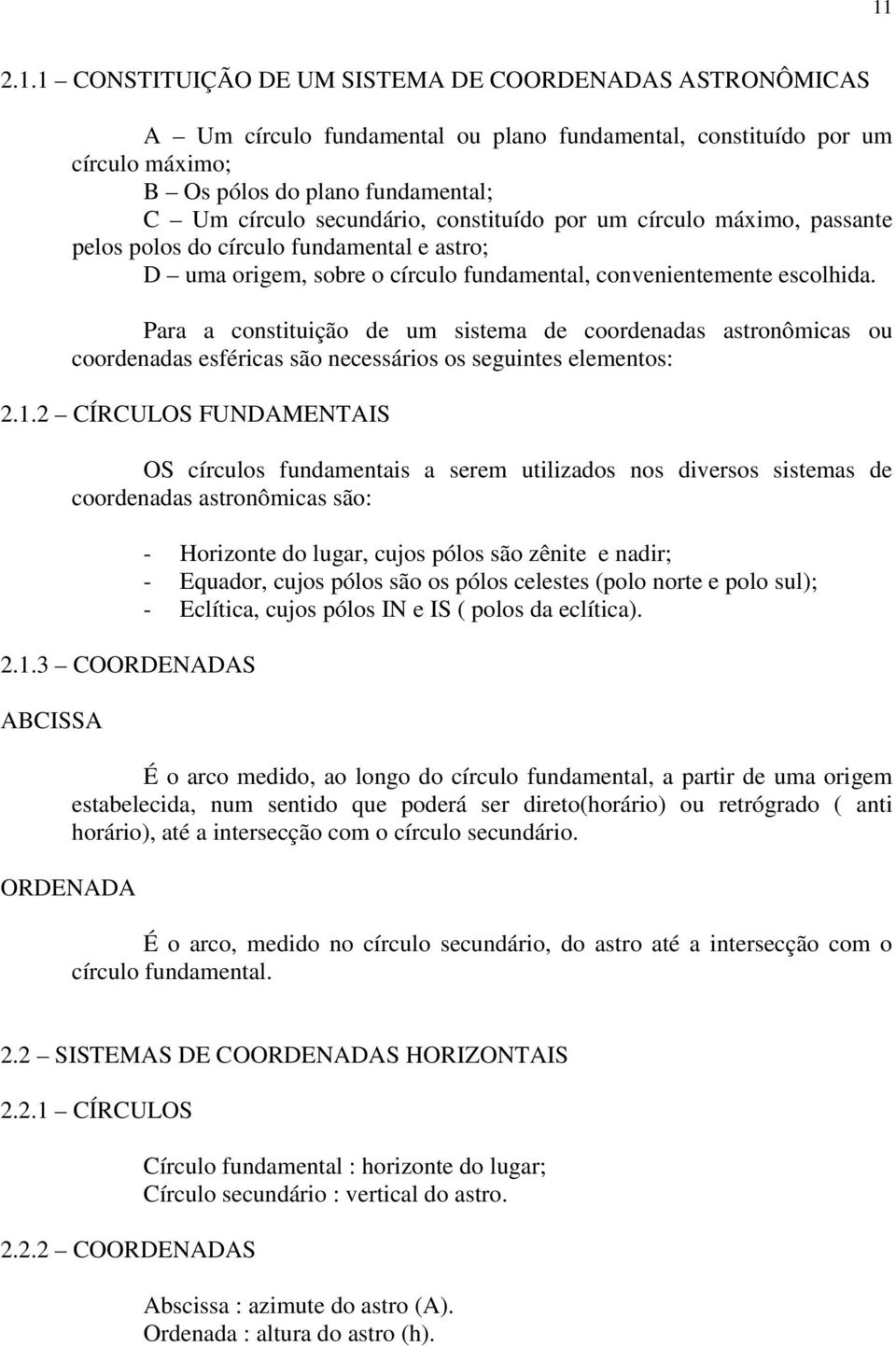 Para a constituição de um sistema de coordenadas astronômicas ou coordenadas esféricas são necessários os seguintes elementos: 2.1.