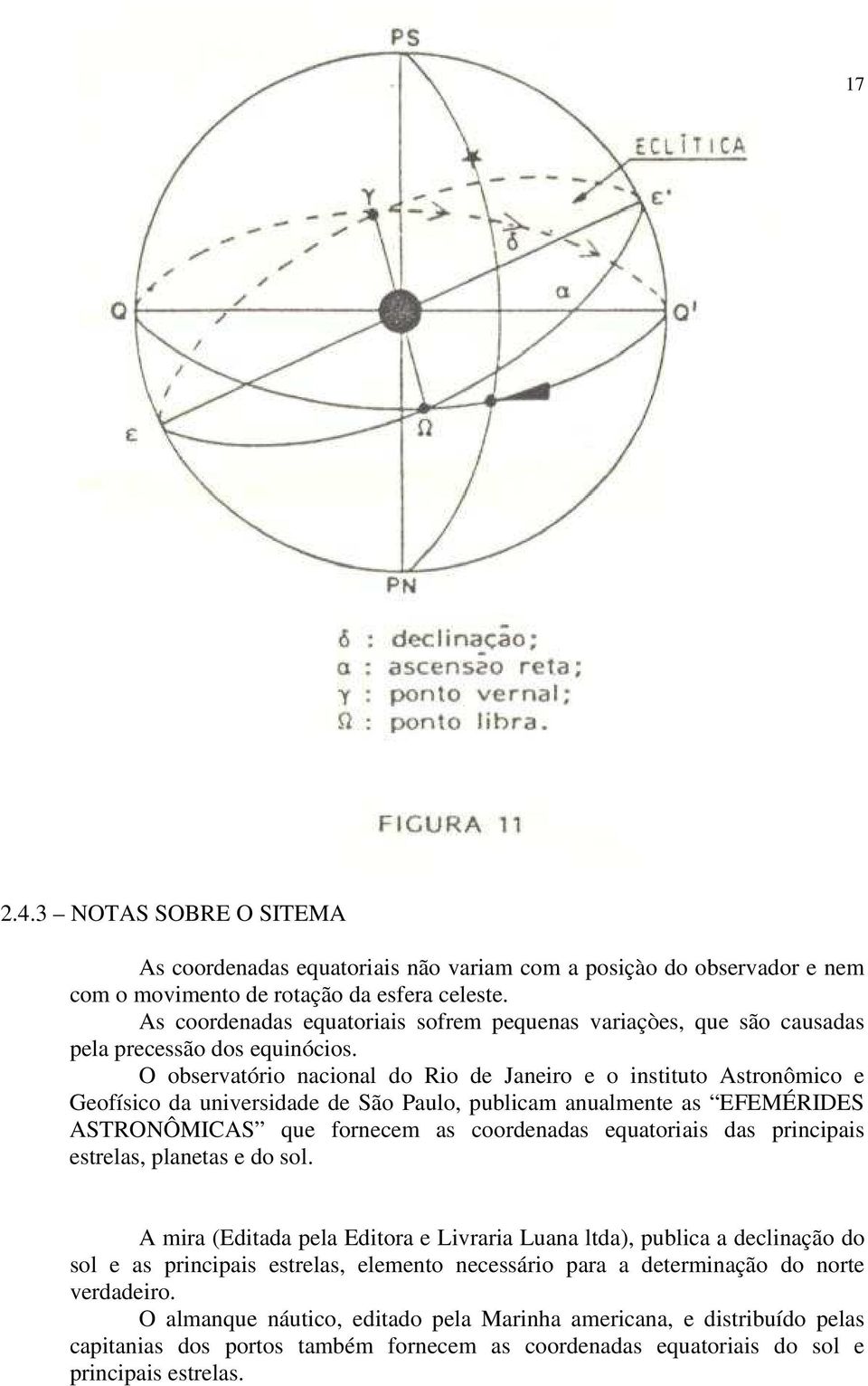 O observatório nacional do Rio de Janeiro e o instituto Astronômico e Geofísico da universidade de São Paulo, publicam anualmente as EFEMÉRIDES ASTRONÔMICAS que fornecem as coordenadas equatoriais