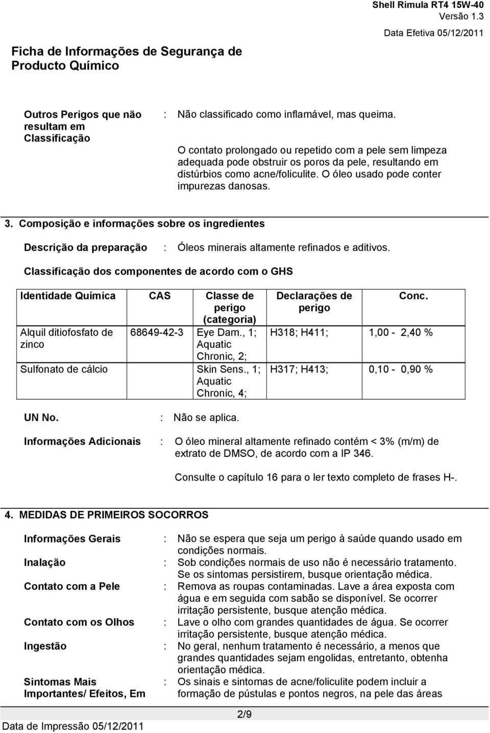 Composição e informações sobre os ingredientes Descrição da preparação : Óleos minerais altamente refinados e aditivos.