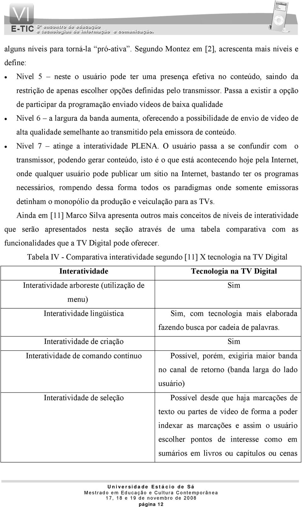 Passa a existir a opção de participar da programação enviado vídeos de baixa qualidade Nível 6 a largura da banda aumenta, oferecendo a possibilidade de envio de vídeo de alta qualidade semelhante ao