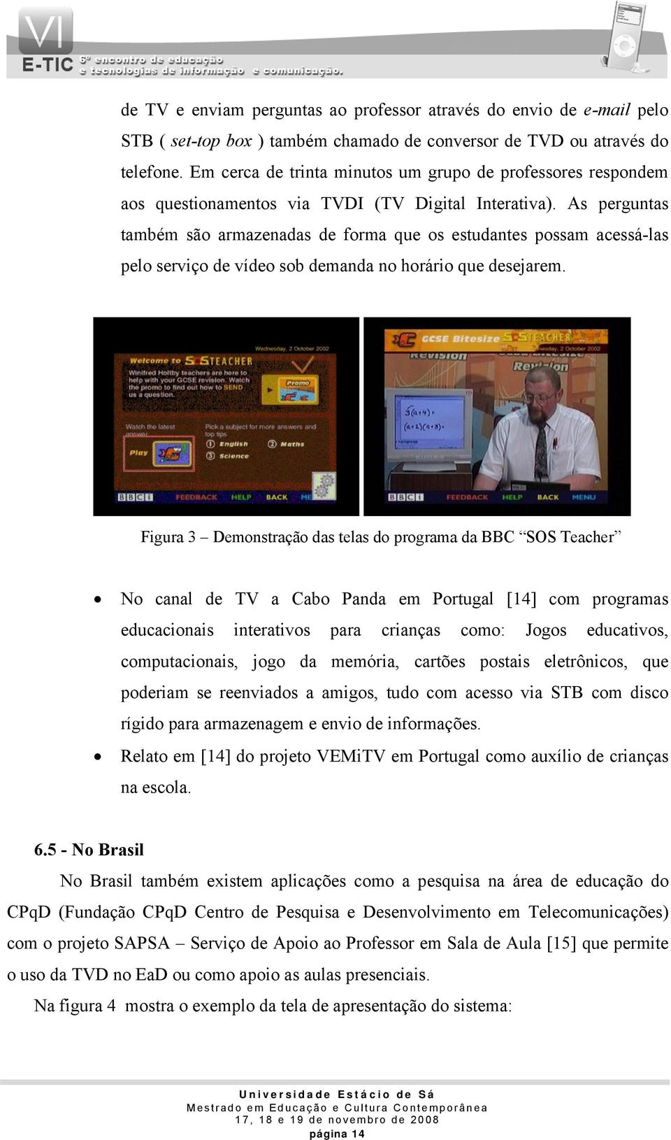 As perguntas também são armazenadas de forma que os estudantes possam acessá-las pelo serviço de vídeo sob demanda no horário que desejarem.