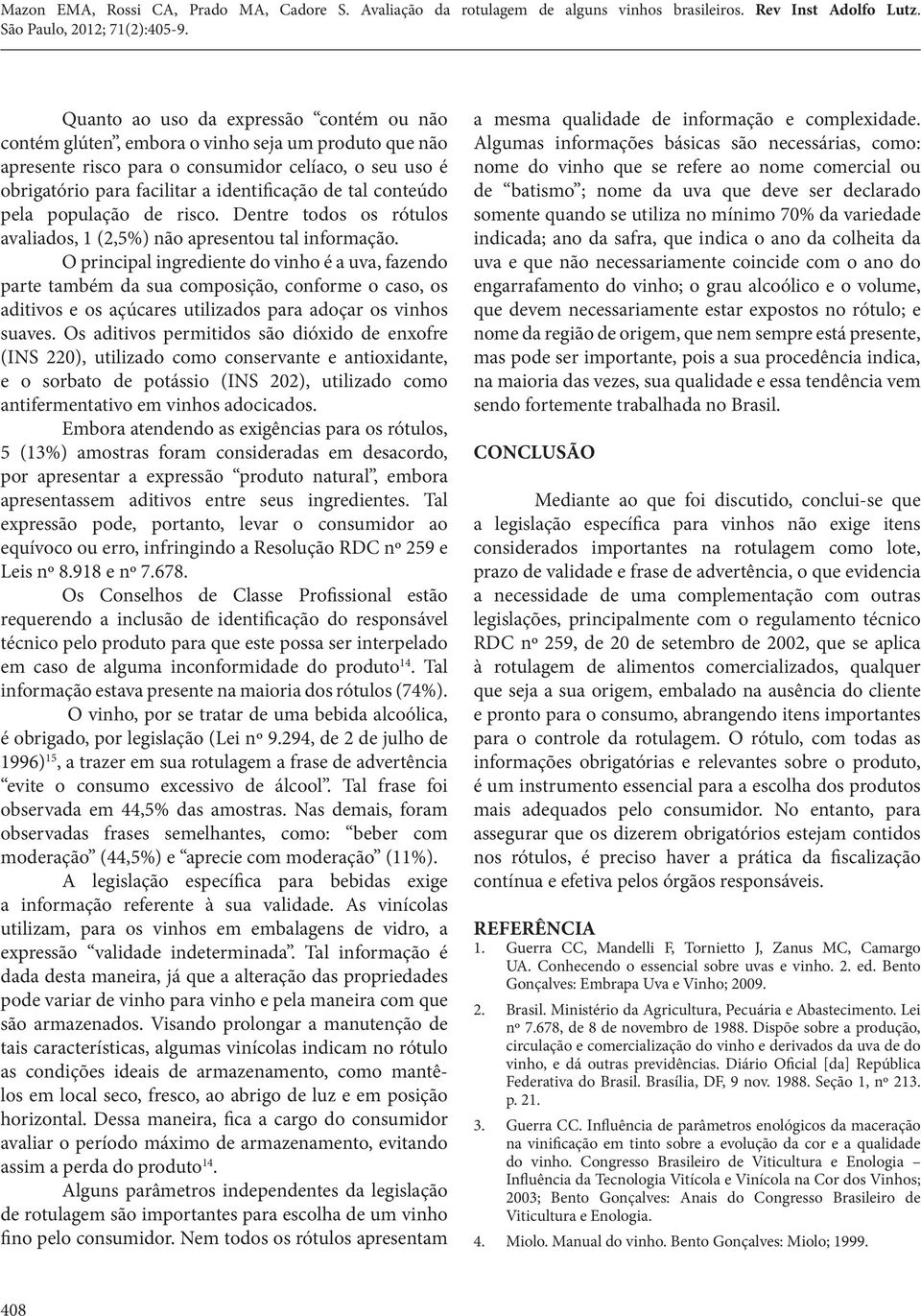 O principal ingrediente do vinho é a uva, fazendo parte também da sua composição, conforme o caso, os aditivos e os açúcares utilizados para adoçar os vinhos suaves.